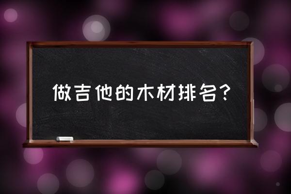 吉他琴颈用什么木材好 做吉他的木材排名？