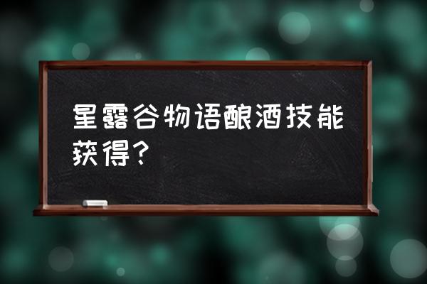 星露谷物语饲料可以酿酒吗 星露谷物语酿酒技能获得？