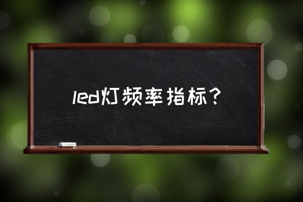 led灯频率赫兹怎么计算 led灯频率指标？