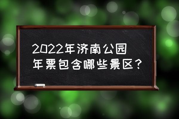 济南公园年卡去章丘植物园免费吗 2022年济南公园年票包含哪些景区？