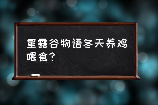 星露谷物语小鸡怎么弄鸡饲料 星露谷物语冬天养鸡喂食？