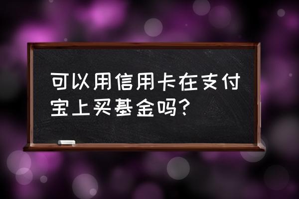 信用卡的钱可以买货币基金吗 可以用信用卡在支付宝上买基金吗？