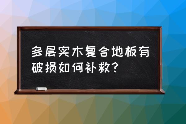 复合地板破了一块皮怎么修复 多层实木复合地板有破损如何补救？