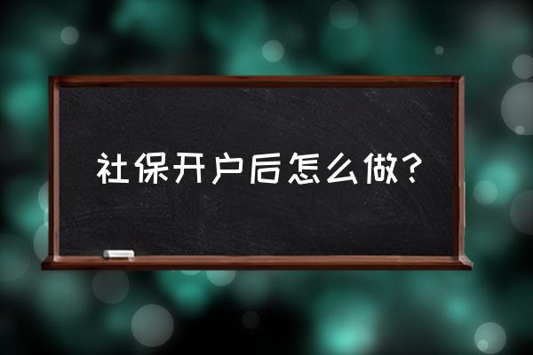 社保在地税局办理后应该怎么弄 社保开户后怎么做？