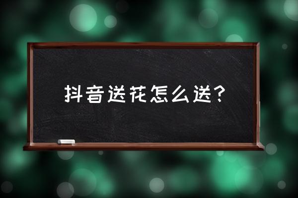 抖音里怎么找痴情玫瑰 抖音送花怎么送？