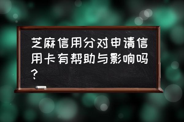 芝麻分办信用卡有用吗 芝麻信用分对申请信用卡有帮助与影响吗？