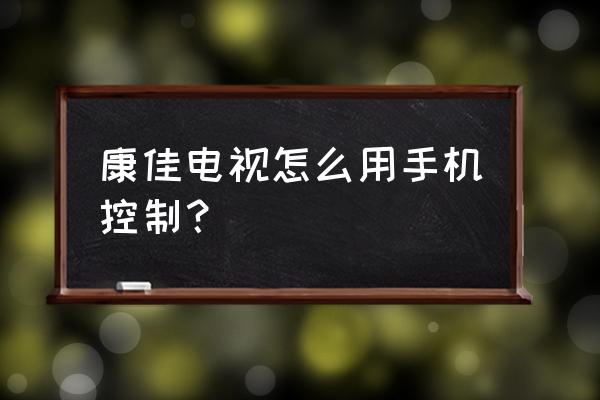 康佳电视的多屏互动怎么 康佳电视怎么用手机控制？