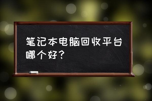 温州哪里有笔记本电脑回收 笔记本电脑回收平台哪个好？