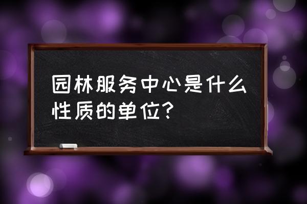 贵阳市园林绿化检测中心怎么样 园林服务中心是什么性质的单位？