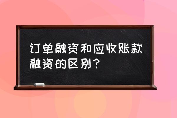 订单融资是哪个环节 订单融资和应收账款融资的区别？