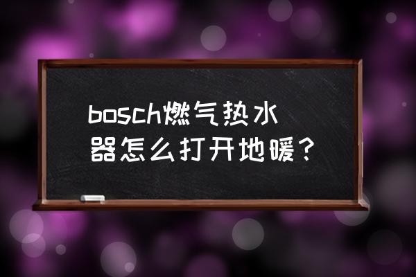 水地暖是开热水器上吗 bosch燃气热水器怎么打开地暖？