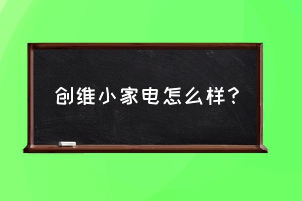 创维的电器怎么样 创维小家电怎么样？