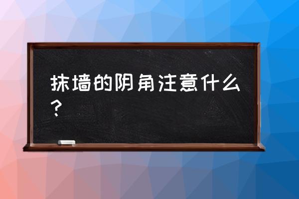 橱柜和墙面的阴角怎么装饰 抹墙的阴角注意什么？