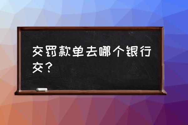 骑自行车被罚单什么银行缴 交罚款单去哪个银行交？