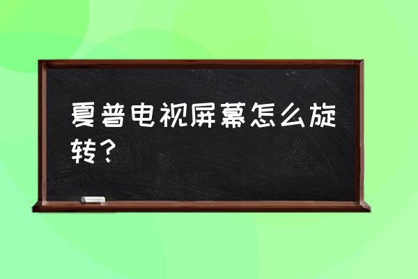 夏普电视怎么调整角度 夏普电视屏幕怎么旋转？