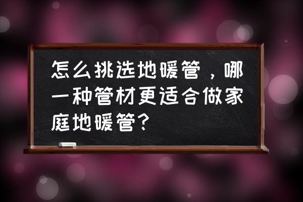 怎么选择地暖管 怎么挑选地暖管，哪一种管材更适合做家庭地暖管？