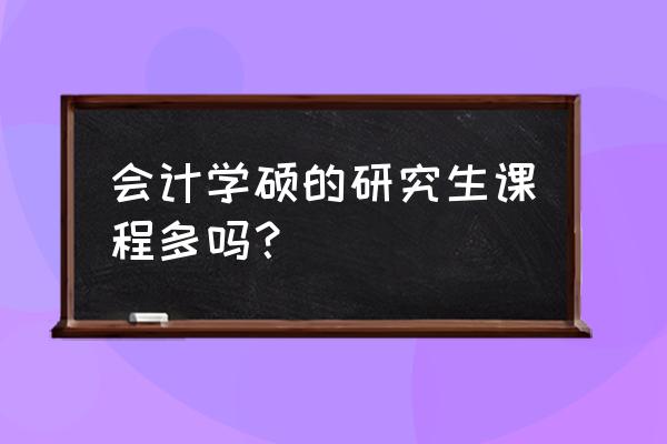 会计专业研究生学哪些课程 会计学硕的研究生课程多吗？