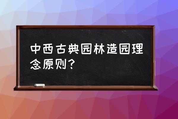 中国古典园林创作遵循什么的原则 中西古典园林造园理念原则？