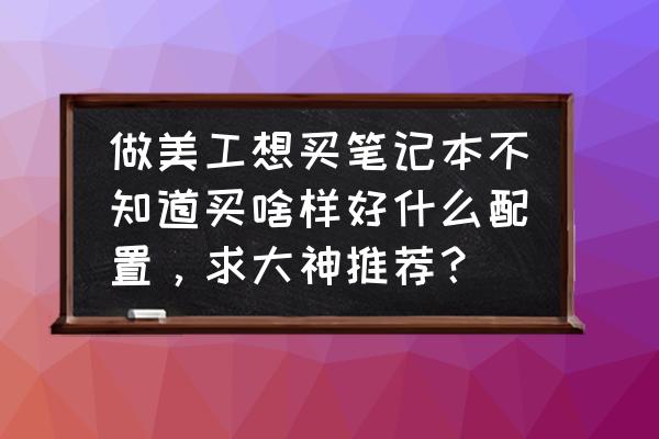 美工电商应该哪种笔记本电脑 做美工想买笔记本不知道买啥样好什么配置，求大神推荐？