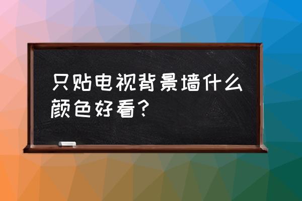 电视背景墙啥样好看时尚 只贴电视背景墙什么颜色好看？