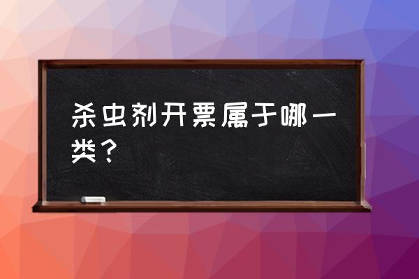 杀虫剂属于哪个税收分类编码 杀虫剂开票属于哪一类？