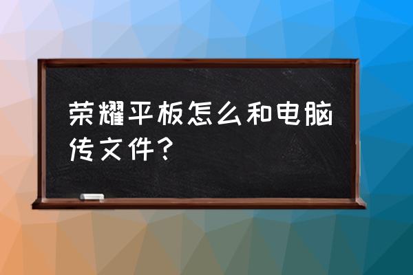 怎样把电脑文件导入到华为平板 荣耀平板怎么和电脑传文件？