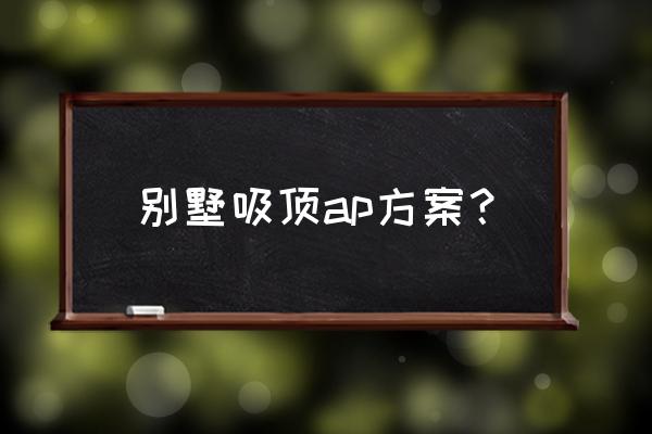 无线吸顶ap怎样布线 别墅吸顶ap方案？