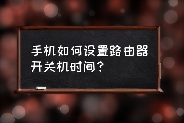 怎样设置路由器定时开关机 手机如何设置路由器开关机时间？