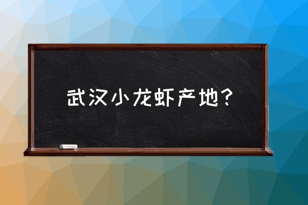 潜江小龙虾养殖村在哪 武汉小龙虾产地？