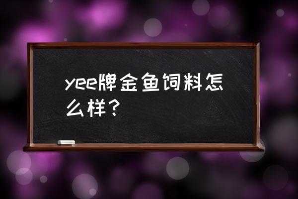 金鱼饲料品牌哪个好 yee牌金鱼饲料怎么样？