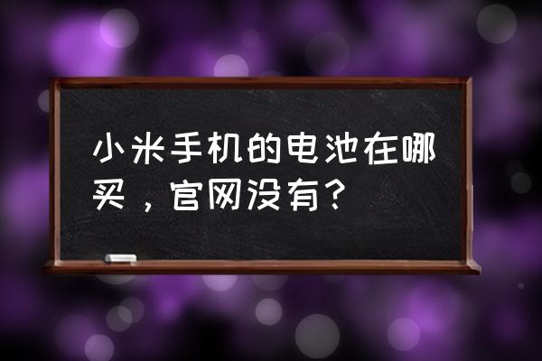 为什么小米商城不卖手机电池 小米手机的电池在哪买，官网没有？