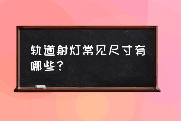 沙发上轨道射灯一般多长 轨道射灯常见尺寸有哪些？