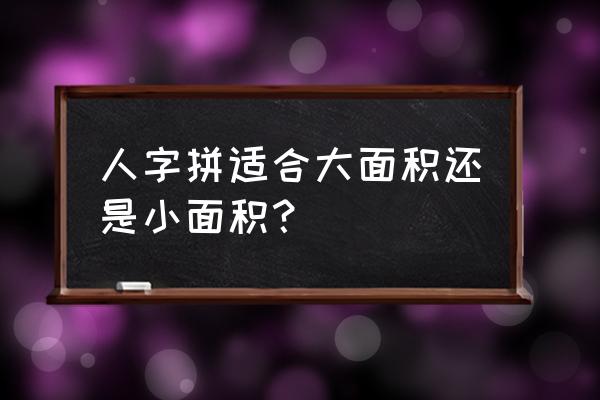 空间小适合木地板拼花吗 人字拼适合大面积还是小面积？