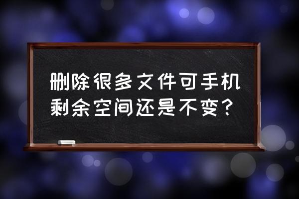 手机删除的东西还占内存吗 删除很多文件可手机剩余空间还是不变？