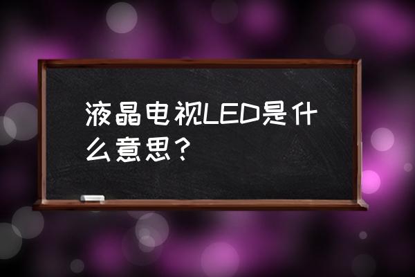 led液晶电视什么意思 液晶电视LED是什么意思？