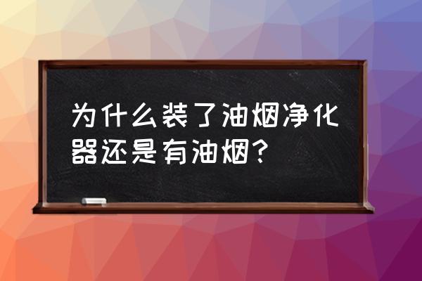 油烟净化一体机排出是油烟大吗 为什么装了油烟净化器还是有油烟？