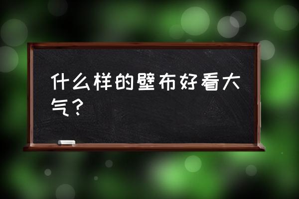 时尚装修配什么墙布好看 什么样的壁布好看大气？