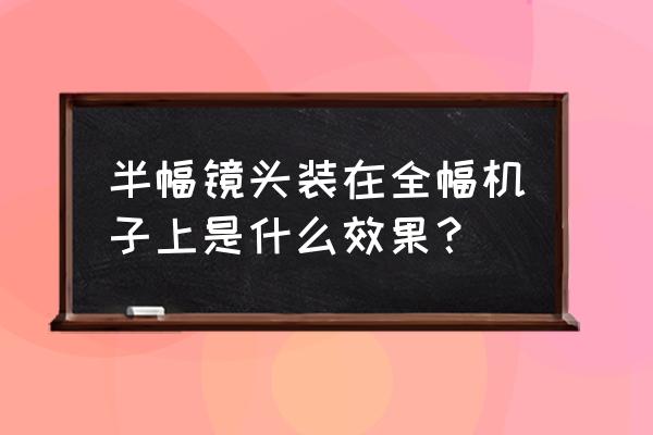 全画幅相机用半幅镜头什么体验 半幅镜头装在全幅机子上是什么效果？