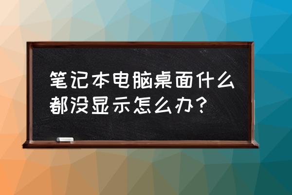 笔记本电脑桌面上什么也没有 笔记本电脑桌面什么都没显示怎么办？