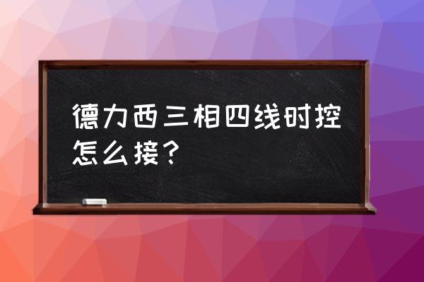 德力西时控开关电线怎么接 德力西三相四线时控怎么接？