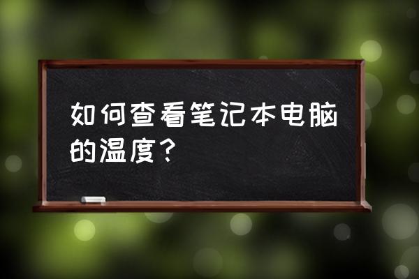 笔记本电脑温度是怎么知道的 如何查看笔记本电脑的温度？