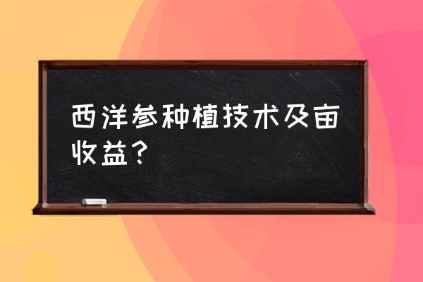 西洋参杀菌剂一亩地用多少 西洋参种植技术及亩收益？