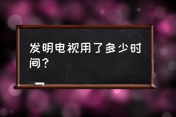 最早的电视机是几几年 发明电视用了多少时间？