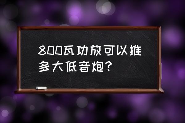 800w功放机带多大音箱 800瓦功放可以推多大低音炮？