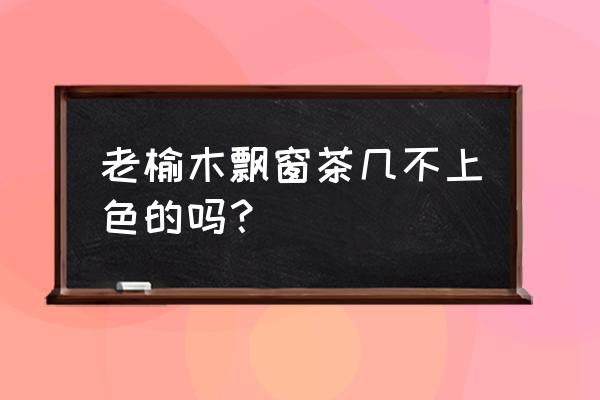 老榆木抽屉茶几 老榆木飘窗茶几不上色的吗？