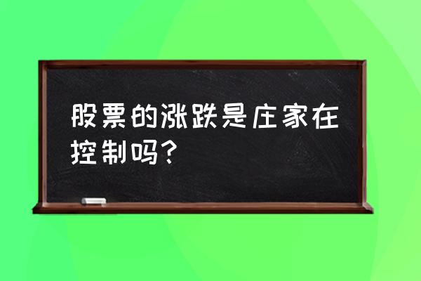 股市是庄家的天下吗 股票的涨跌是庄家在控制吗？