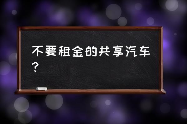 咸阳有哪几种共享汽车 不要租金的共享汽车？