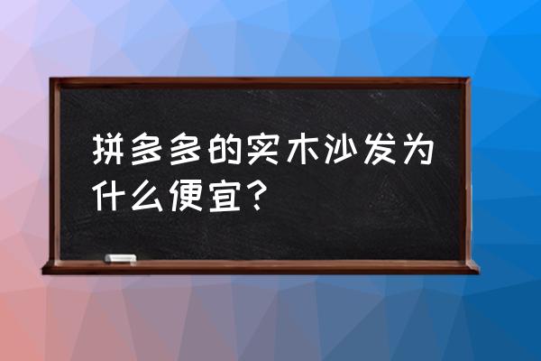 哪里买木头沙发便宜 拼多多的实木沙发为什么便宜？