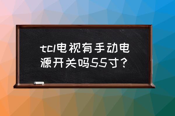 tcl电视xess电源开关在哪里 tcl电视有手动电源开关吗55寸？