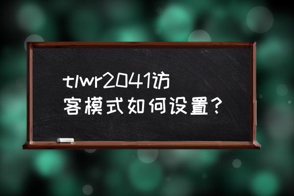 路由器怎么设置访客模式吗 tlwr2041访客模式如何设置？